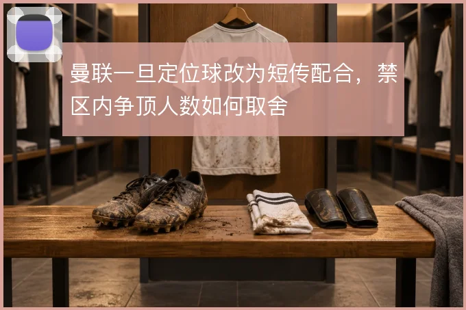 曼联一旦定位球改为短传配合，禁区内争顶人数如何取舍