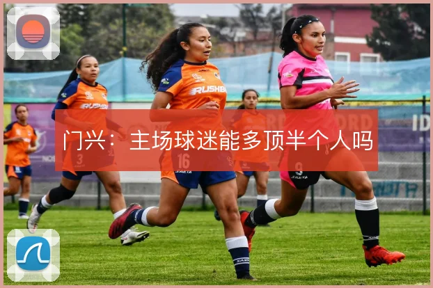 门兴:主场球迷能多顶半个人吗