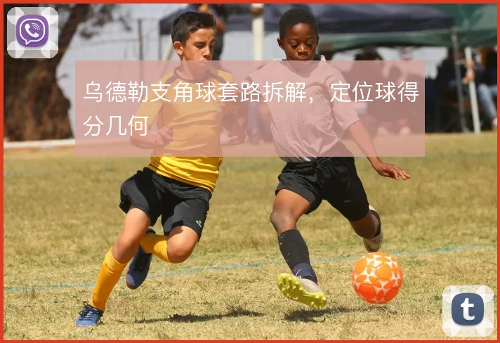 乌德勒支角球套路拆解,定位球得分几何