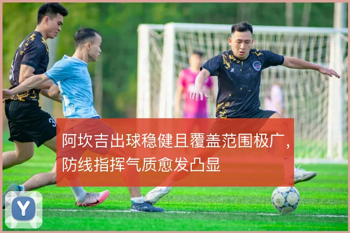 阿坎吉出球稳健且覆盖范围极广，防线指挥气质愈发凸显