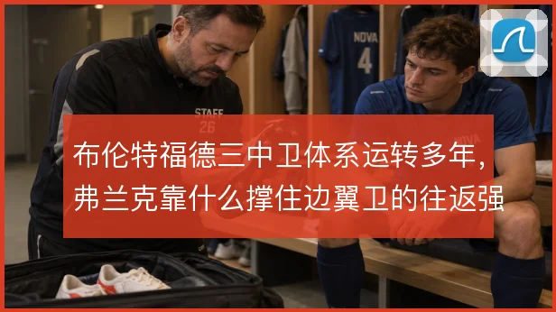 布伦特福德三中卫体系运转多年，弗兰克靠什么撑住边翼卫的往返强度