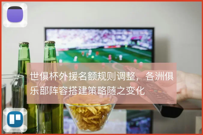 世俱杯外援名额规则调整，各洲俱乐部阵容搭建策略随之变化