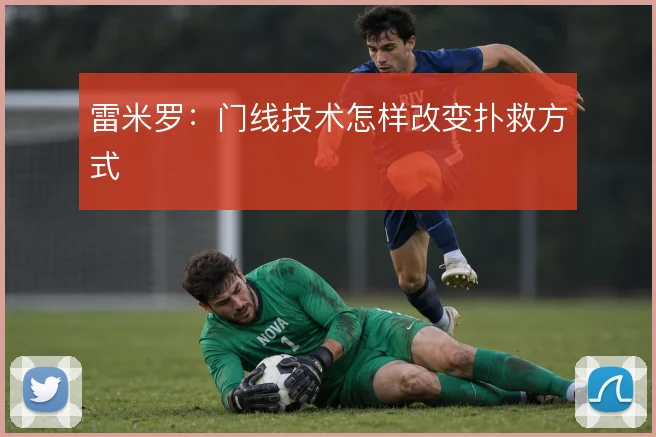 雷米罗:门线技术怎样改变扑救方式