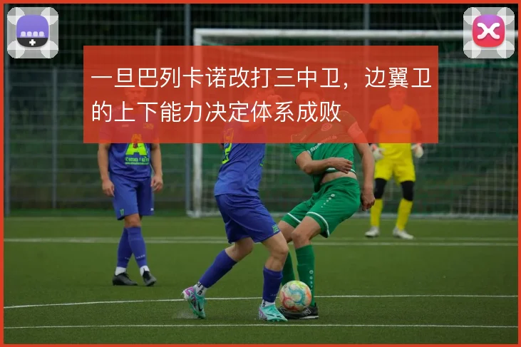 一旦巴列卡诺改打三中卫,边翼卫的上下能力决定体系成败