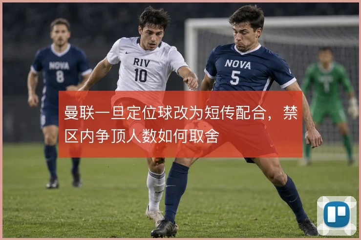 曼联一旦定位球改为短传配合，禁区内争顶人数如何取舍