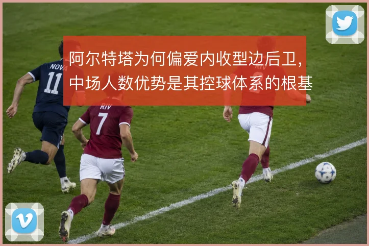 阿尔特塔为何偏爱内收型边后卫,中场人数优势是其控球体系的根基