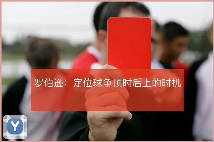 罗伯逊：定位球争顶时后上的时机