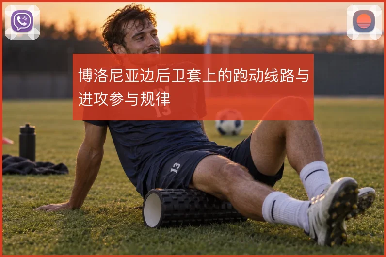 博洛尼亚边后卫套上的跑动线路与进攻参与规律