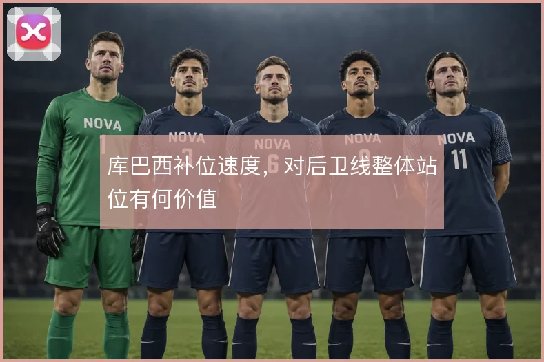 库巴西补位速度，对后卫线整体站位有何价值