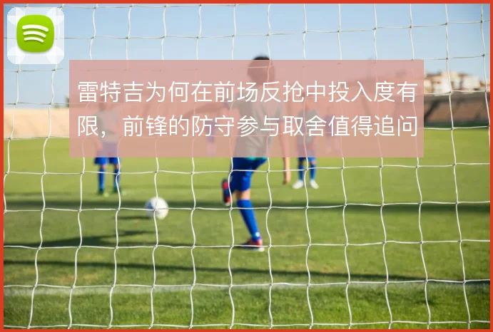 雷特吉为何在前场反抢中投入度有限，前锋的防守参与取舍值得追问