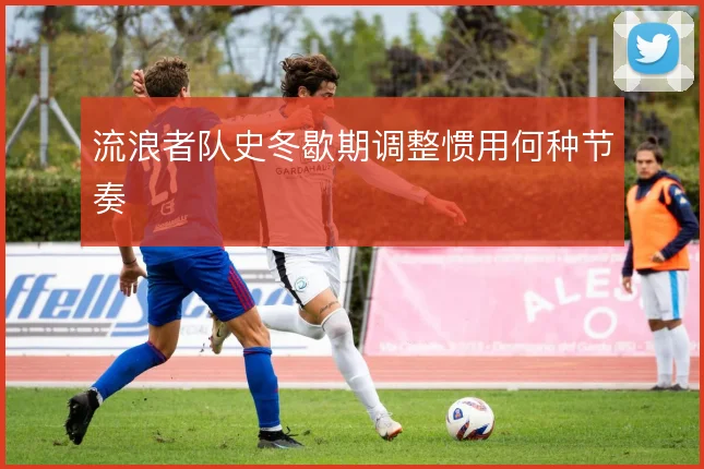 流浪者队史冬歇期调整惯用何种节奏