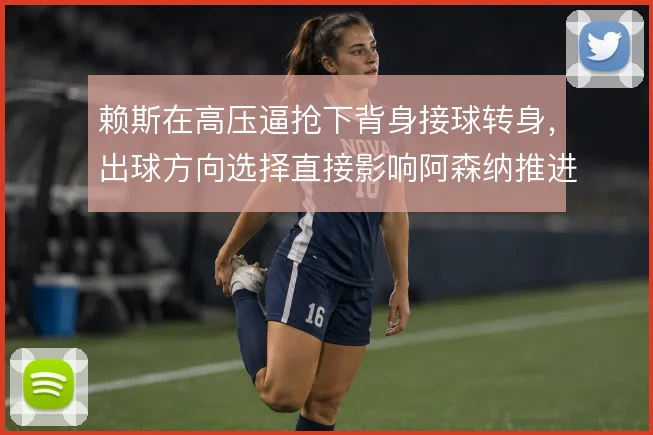 赖斯在高压逼抢下背身接球转身，出球方向选择直接影响阿森纳推进效率