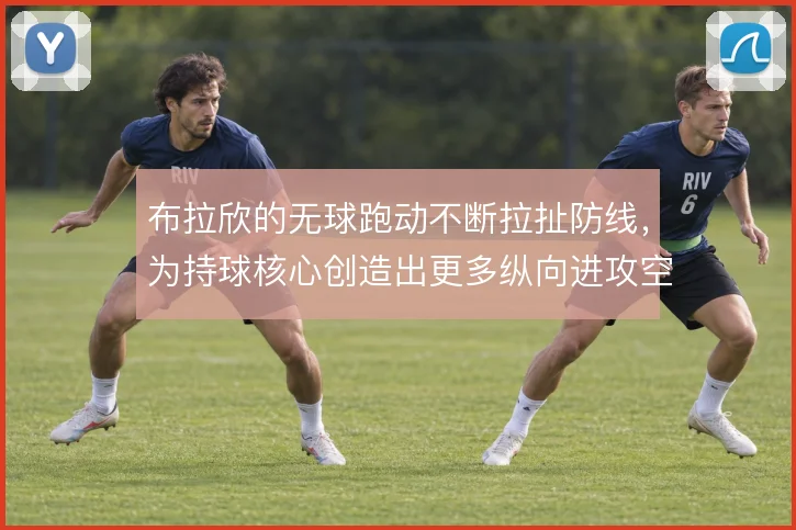 布拉欣的无球跑动不断拉扯防线，为持球核心创造出更多纵向进攻空间