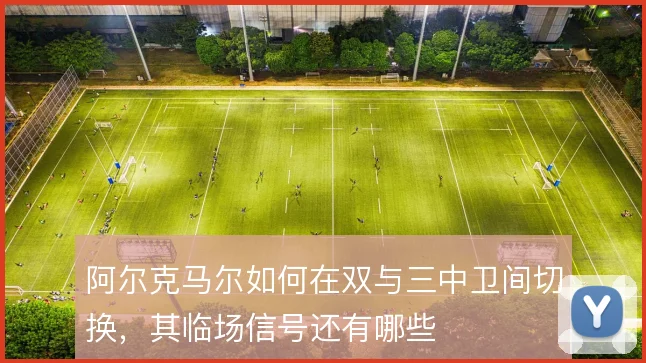 阿尔克马尔如何在双与三中卫间切换，其临场信号还有哪些