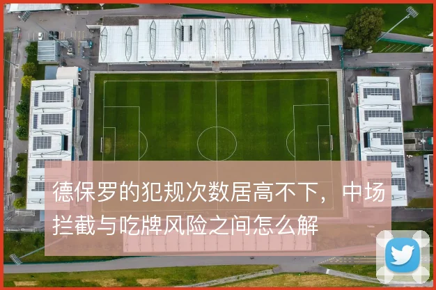 德保罗的犯规次数居高不下，中场拦截与吃牌风险之间怎么解