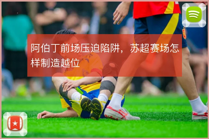 阿伯丁前场压迫陷阱，苏超赛场怎样制造越位