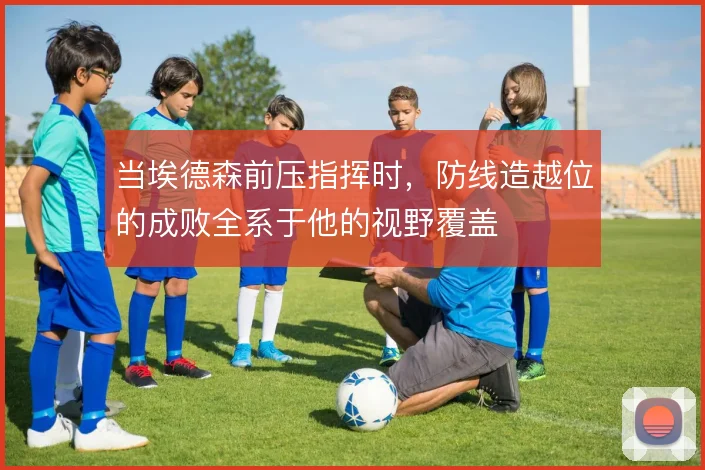 当埃德森前压指挥时,防线造越位的成败全系于他的视野覆盖