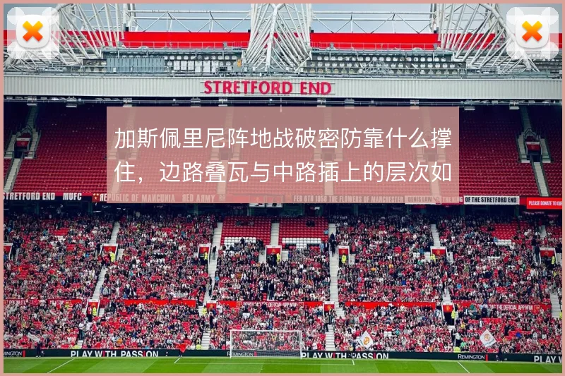 加斯佩里尼阵地战破密防靠什么撑住，边路叠瓦与中路插上的层次如何展开