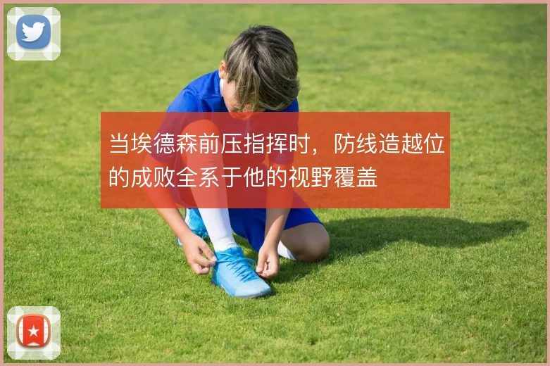 当埃德森前压指挥时，防线造越位的成败全系于他的视野覆盖