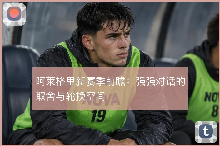 阿莱格里新赛季前瞻:强强对话的取舍与轮换空间