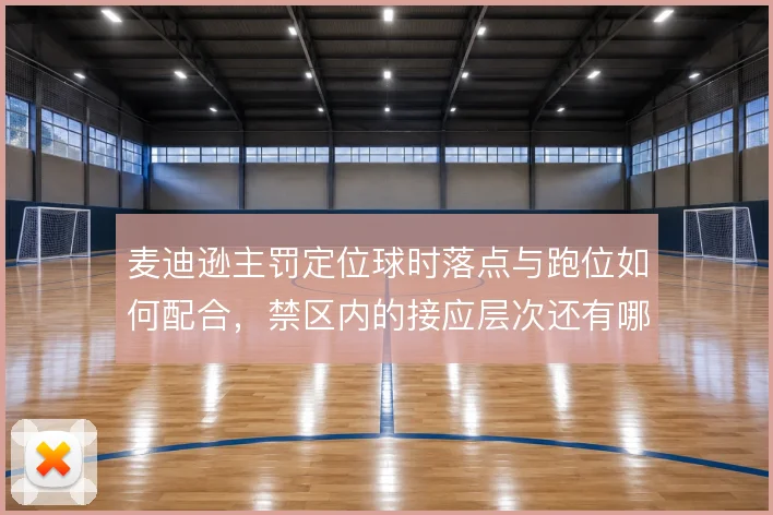 麦迪逊主罚定位球时落点与跑位如何配合,禁区内的接应层次还有哪些变化