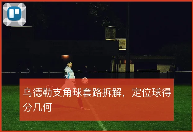 乌德勒支角球套路拆解，定位球得分几何