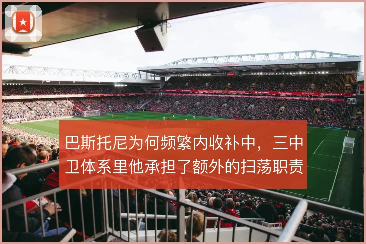 巴斯托尼为何频繁内收补中，三中卫体系里他承担了额外的扫荡职责