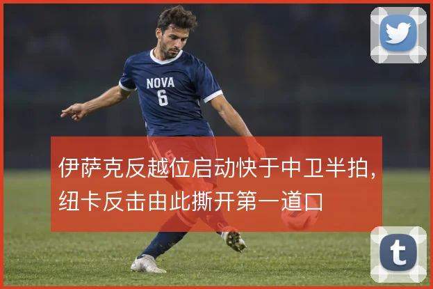 伊萨克反越位启动快于中卫半拍,纽卡反击由此撕开第一道口