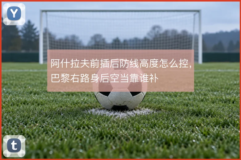阿什拉夫前插后防线高度怎么控，巴黎右路身后空当靠谁补