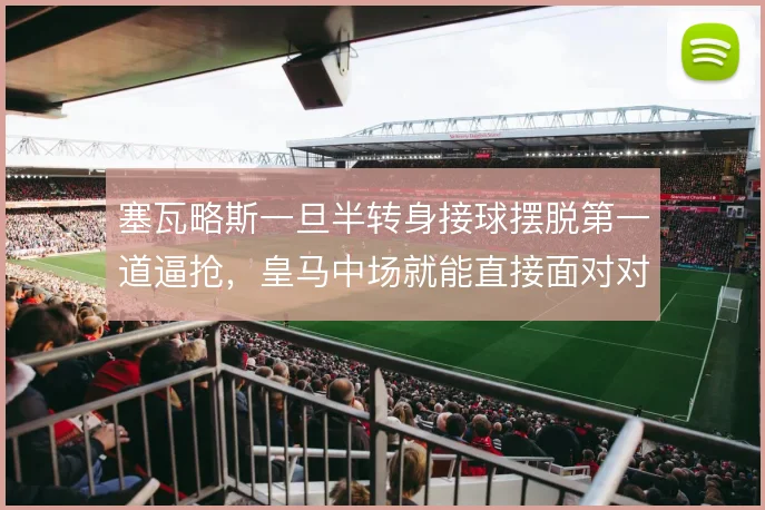 塞瓦略斯一旦半转身接球摆脱第一道逼抢,皇马中场就能直接面对对方后卫线