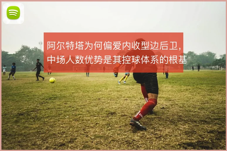 阿尔特塔为何偏爱内收型边后卫，中场人数优势是其控球体系的根基