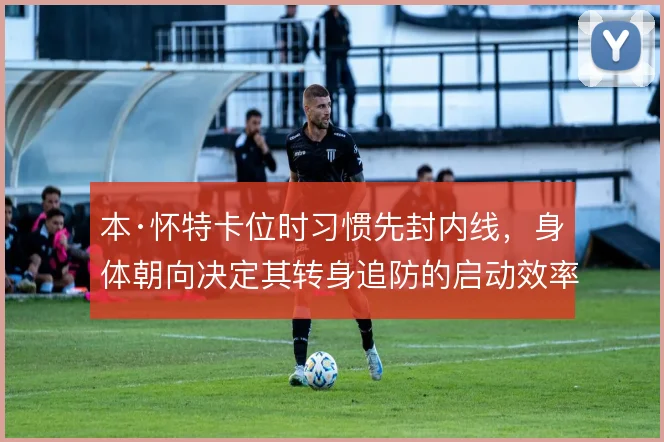 本·怀特卡位时习惯先封内线，身体朝向决定其转身追防的启动效率
