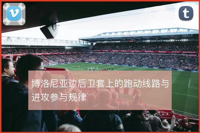 博洛尼亚边后卫套上的跑动线路与进攻参与规律