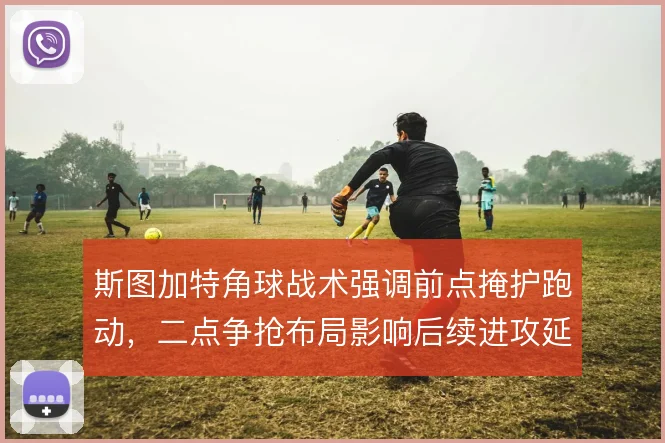 斯图加特角球战术强调前点掩护跑动，二点争抢布局影响后续进攻延续