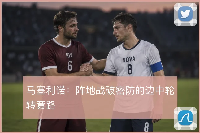 马塞利诺:阵地战破密防的边中轮转套路