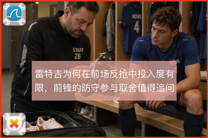 雷特吉为何在前场反抢中投入度有限，前锋的防守参与取舍值得追问