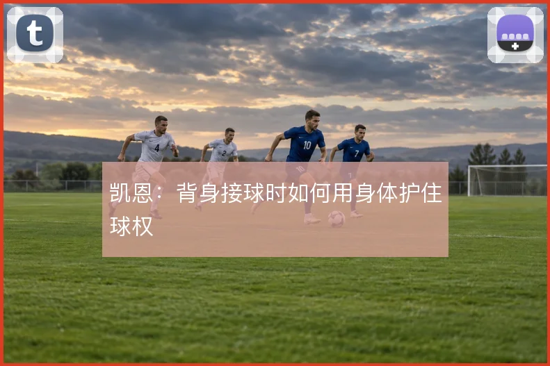 凯恩：背身接球时如何用身体护住球权