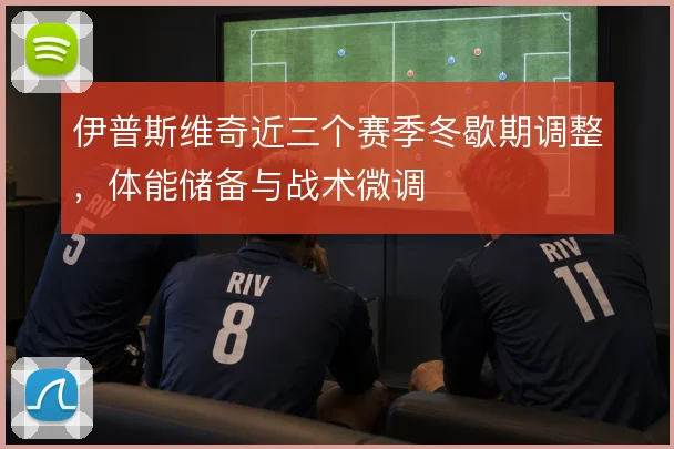 伊普斯维奇近三个赛季冬歇期调整,体能储备与战术微调