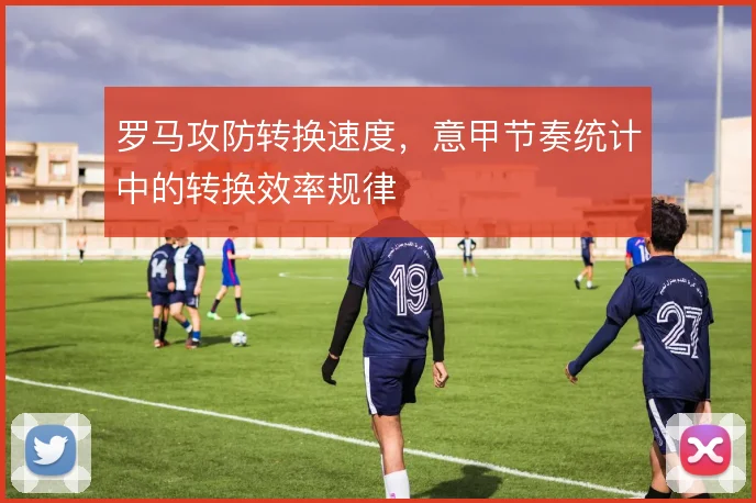 罗马攻防转换速度,意甲节奏统计中的转换效率规律