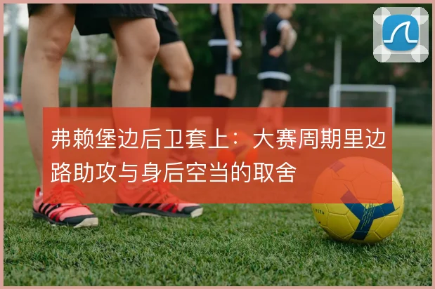 弗赖堡边后卫套上：大赛周期里边路助攻与身后空当的取舍
