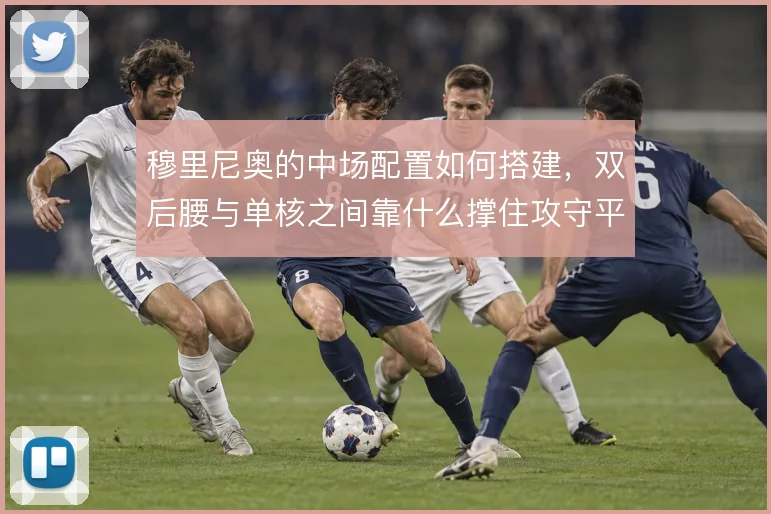 穆里尼奥的中场配置如何搭建，双后腰与单核之间靠什么撑住攻守平衡