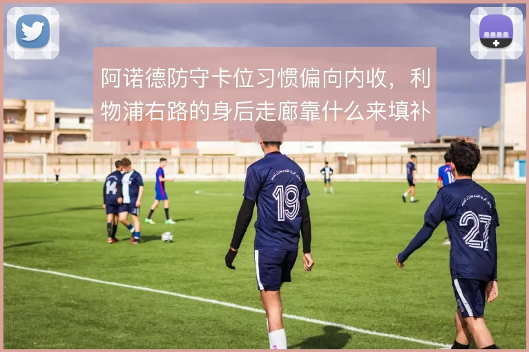 阿诺德防守卡位习惯偏向内收，利物浦右路的身后走廊靠什么来填补