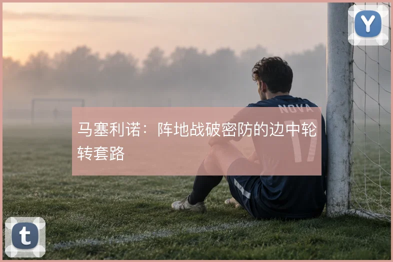 马塞利诺：阵地战破密防的边中轮转套路