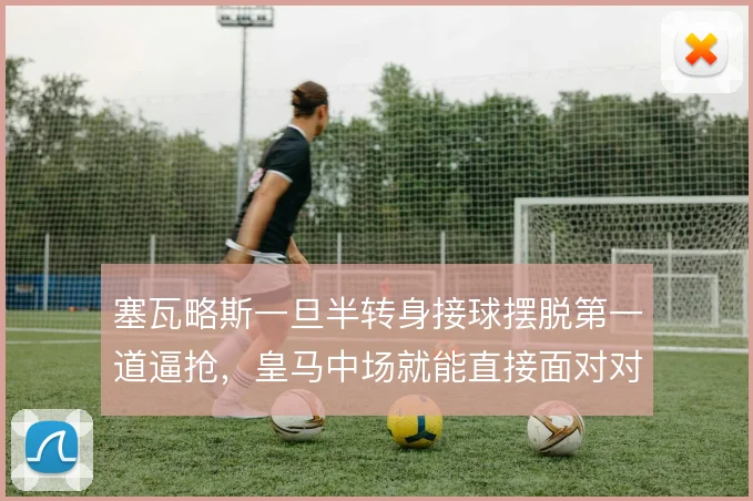 塞瓦略斯一旦半转身接球摆脱第一道逼抢，皇马中场就能直接面对对方后卫线