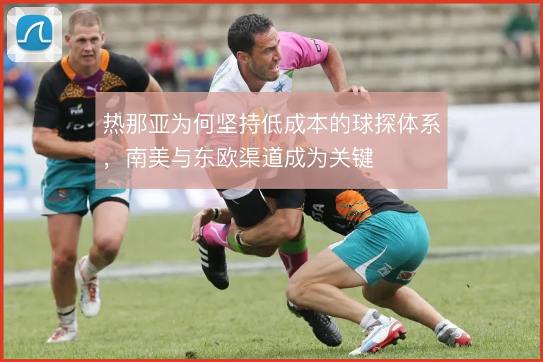 热那亚为何坚持低成本的球探体系,南美与东欧渠道成为关键