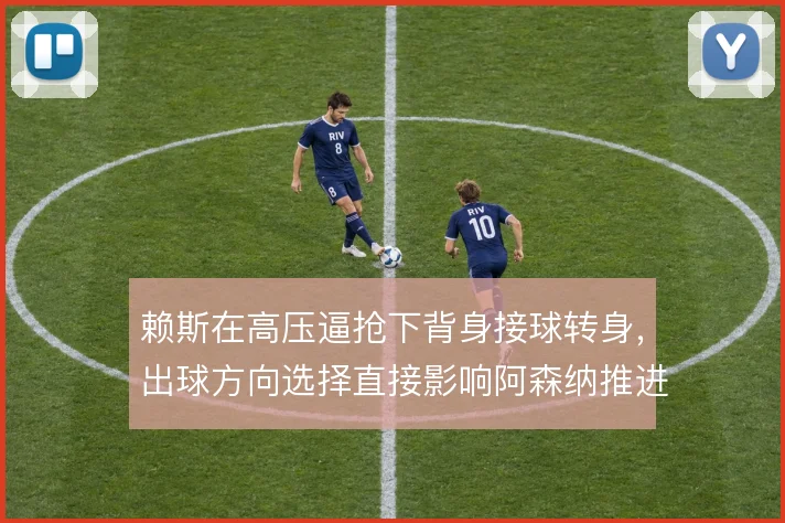 赖斯在高压逼抢下背身接球转身，出球方向选择直接影响阿森纳推进效率
