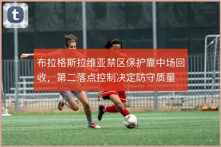 布拉格斯拉维亚禁区保护靠中场回收，第二落点控制决定防守质量