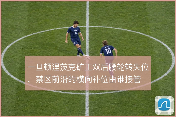 一旦顿涅茨克矿工双后腰轮转失位，禁区前沿的横向补位由谁接管