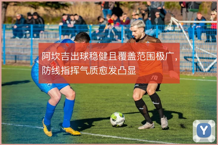 阿坎吉出球稳健且覆盖范围极广，防线指挥气质愈发凸显