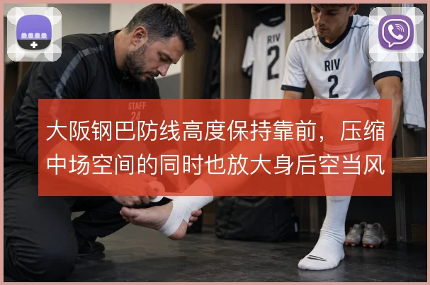 大阪钢巴防线高度保持靠前，压缩中场空间的同时也放大身后空当风险